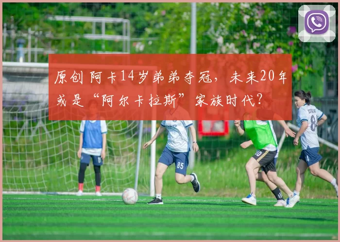 原创 阿卡14岁弟弟夺冠，未来20年或是“阿尔卡拉斯”家族时代？