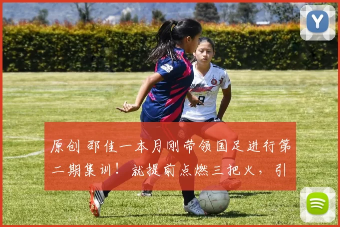 原创 邵佳一本月刚带领国足进行第二期集训！就提前点燃三把火，引发热议