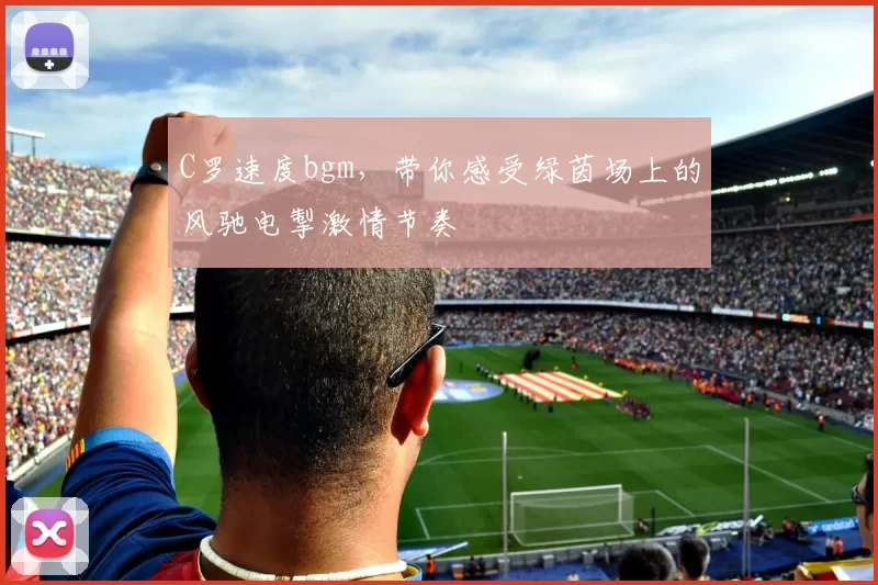C罗速度bgm，带你感受绿茵场上的风驰电掣激情节奏