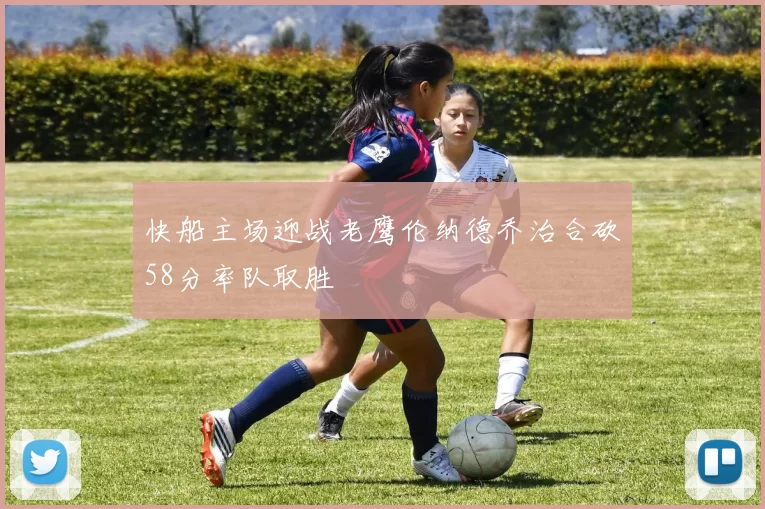 快船主场迎战老鹰伦纳德乔治合砍58分率队取胜