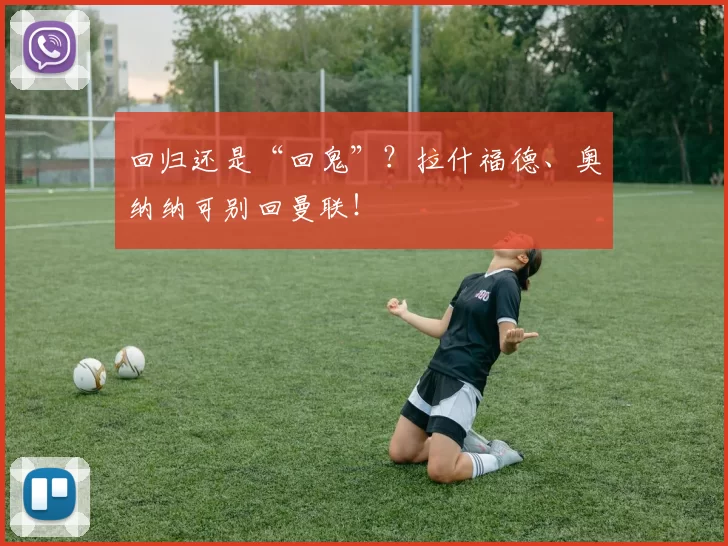 回归还是“回鬼”？拉什福德、奥纳纳可别回曼联！