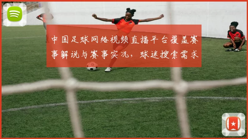 中国足球网络视频直播平台覆盖赛事解说与赛事实况，球迷搜索需求下的直播优化与版权影响