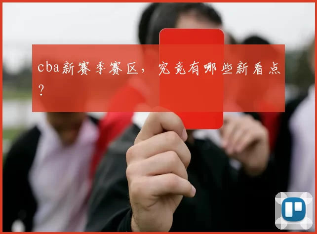 cba新赛季赛区，究竟有哪些新看点？