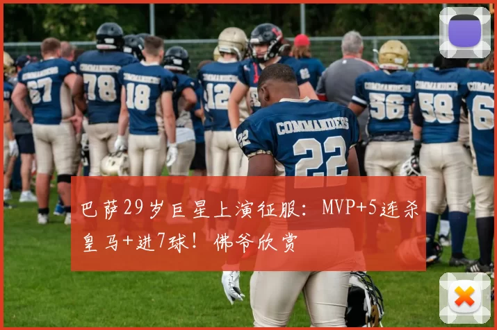 巴萨29岁巨星上演征服：MVP+5连杀皇马+进7球！佛爷欣赏