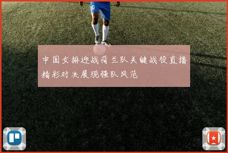 中国女排迎战荷兰队关键战役直播精彩对决展现强队风范