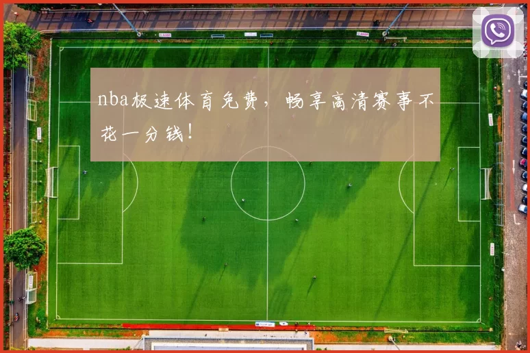 nba极速体育免费，畅享高清赛事不花一分钱！