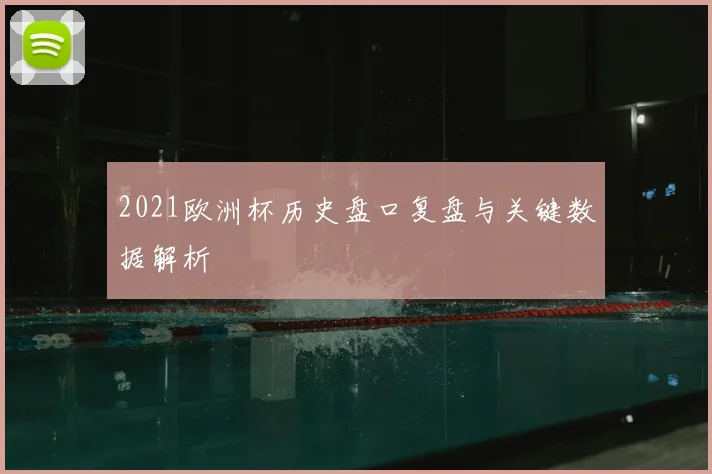 2021欧洲杯历史盘口复盘与关键数据解析