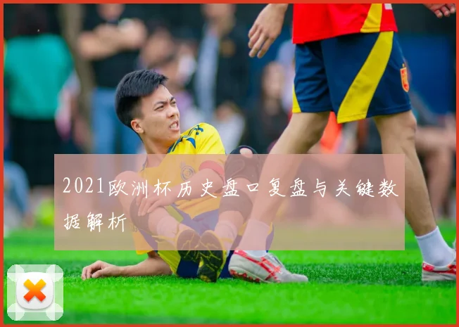 2021欧洲杯历史盘口复盘与关键数据解析