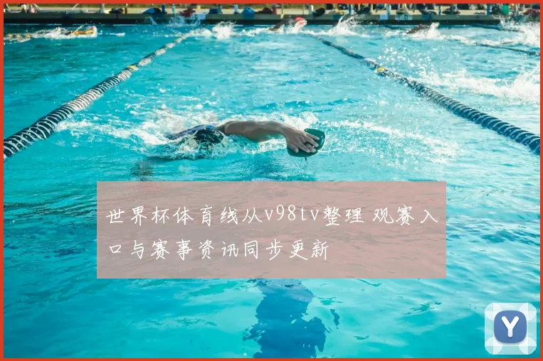世界杯体育线从v98tv整理 观赛入口与赛事资讯同步更新
