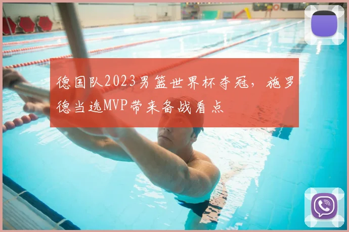 德国队2023男篮世界杯夺冠，施罗德当选MVP带来备战看点