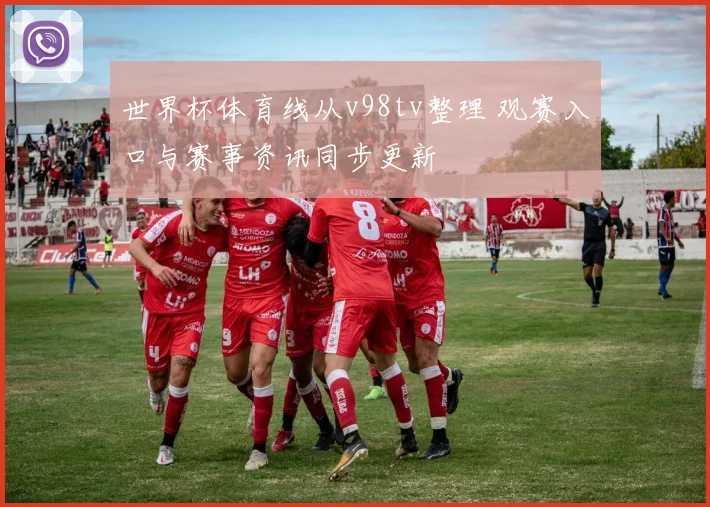 世界杯体育线从v98tv整理 观赛入口与赛事资讯同步更新