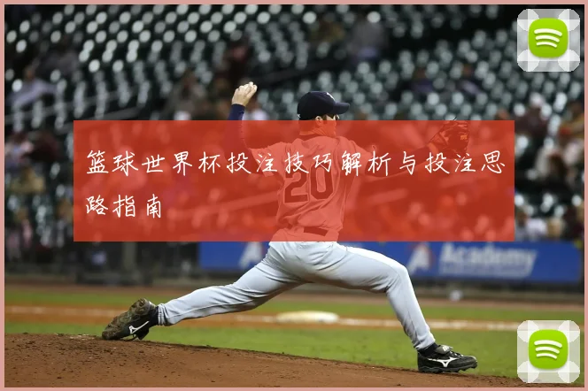 篮球世界杯投注技巧解析与投注思路指南