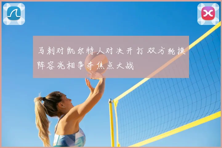 马刺对凯尔特人对决开打 双方轮换阵容亮相争夺焦点大战