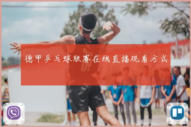 德甲乒乓球联赛在线直播观看方式