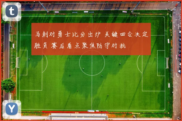 马刺对勇士比分出炉 关键回合决定胜负 赛后看点聚焦防守对抗