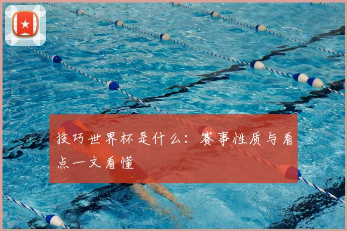 技巧世界杯是什么:赛事性质与看点一文看懂